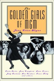 The Golden Girls of MGM: Greta Garbo, Joan Crawford, Lana Turner, Judy Garland, Ava Gardner, Grace Kelly and Others