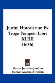 Justini Historiarum Ex Trogo Pompeio Libri XLIIII (1656) (Latin Edition)