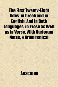 The First Twenty-Eight Odes. in Greek and in English; And in Both Languages, in Prose as Well as in Verse, With Variorum Notes, a Grammatical