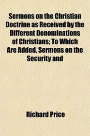 Sermons on the Christian Doctrine as Received by the Different Denominations of Christians; To Which Are Added, Sermons on the Security and