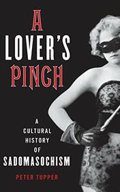 A Lover's Pinch: A Cultural History of Sadomasochism