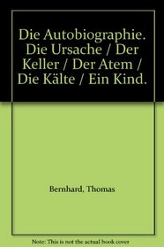Die Autobiographie. Die Ursache / Der Keller / Der Atem / Die Klte / Ein Kind.