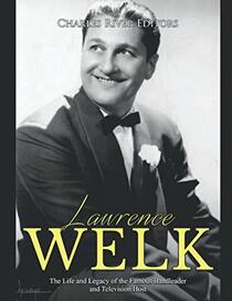 Lawrence Welk: The Life and Legacy of the Famous Bandleader and Television Host