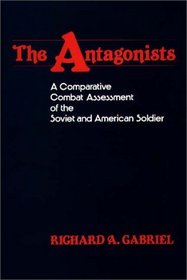 The Antagonists: A Comparative Combat Assessment of the Soviet and American Soldier (Contributions in Military Studies)