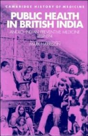 Public Health in British India: Anglo-Indian Preventive Medicine 1859-1914 (Cambridge Studies in the History of Medicine)