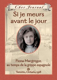 Cher Journal: Si Je Meurs Avant Le Jour: Fiona Macgregor, Au Temps de la Grippe Espagnole, Toronto, Ontario, 1918 (French Edition)