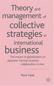 Theory and Management of Collective Strategies in International Business: The Impact of Globalization on Japanese-German Business Collaboration in Asia