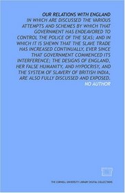 Our relations with England: in which are discussed the various attempts and schemes by which that government has endeavored to control the police of the ... that government commenced its interferen