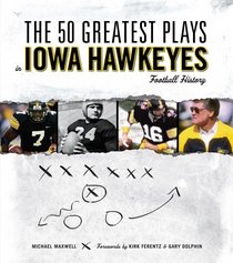 The 50 Greatest Plays in Iowa Hawkeyes Football History (50 Greatest Plays)