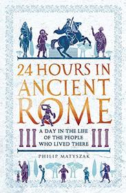 24 Hours in Ancient Rome: A Day in the Life of the People Who Lived There