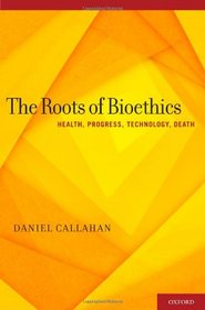 The Roots of Bioethics: Health, Progress, Technology, Death