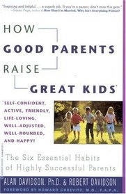 How Good Parents Raise Great Kids : The Six Essential Habits of Highly Successful Parents