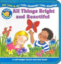 All Things Bright and Beautiful : A Soft-Edges Touch and Feel Book