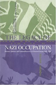 The Legacy of Nazi Occupation: Patriotic Memory and National Recovery in Western Europe, 1945-1965 (Studies in the Social and Cultural History of Modern Warfare)