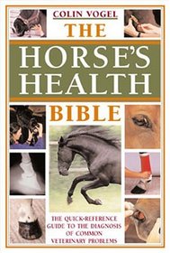 The Horses Health Bible: The Quick-Reference Guide To The Diagnosis Of Common Veterinary Problems