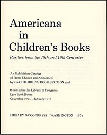 Americana in children's books: Rarities from the 18th and 19th centuries : an exhibition catalog of items chosen and annotated by the Children's Book Section