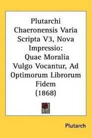 Plutarchi Chaeronensis Varia Scripta V3, Nova Impressio: Quae Moralia Vulgo Vocantur, Ad Optimorum Librorum Fidem (1868) (Latin Edition)