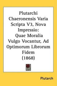 Plutarchi Chaeronensis Varia Scripta V3, Nova Impressio: Quae Moralia Vulgo Vocantur, Ad Optimorum Librorum Fidem (1868) (Latin Edition)