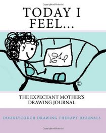 Today I Feel...: The Expectant Mother's Drawing Journal (Volume 1)