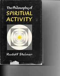 The Philosophy of Spiritual Activity: Basic Features of a Modern World View : Results of Soul Observation Arrived at by the Scientific Method