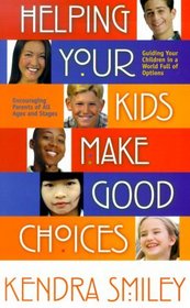 Helping Your Kids Make Good Choices: Guiding Your Kids in a World Full of Options, Encouraging Parents of All Ages and Stages