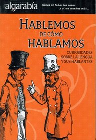 Hablemos de como hablamos. Curiosidades sobre la lengua y sus hablantes (Coleccion Algarabia) (Spanish Edition)