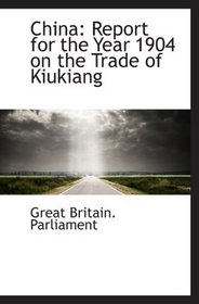 China: Report for the Year 1904 on the Trade of Kiukiang