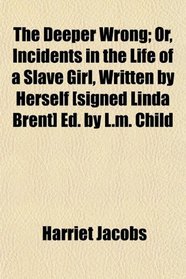 The Deeper Wrong; Or, Incidents in the Life of a Slave Girl, Written by Herself [Signed Linda Brent] Ed. by L.m. Child