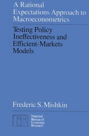 A Rational Expectations Approach to Macroeconometrics : Testing Policy Ineffectiveness and Efficient-Markets Models (National Bureau of Economic Research Monograph)