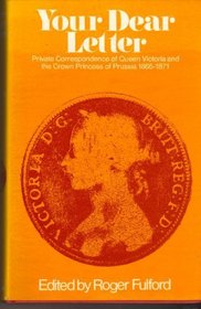 Your dear letter: Private correspondence of Queen Victoria and the Crown Princess of Prussia, 1865-1871;