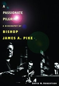 A Passionate Pilgrim : A Biography of Bishop James A. Pike