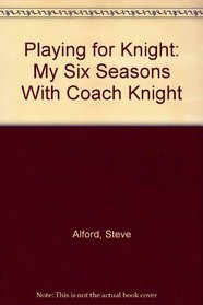 Playing for Knight : My Six Seasons With Coach Knight