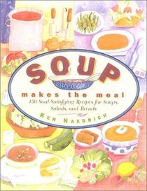 Soup Makes the Meal: 150 Soul-Satisfying Recipes for Soups, Salads, and Breads