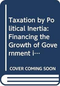 Taxation by Political Inertia: Financing the Growth of Government in Britain