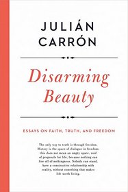 Disarming Beauty: Essays on Faith, Truth, and Freedom (ND Catholic Ideas for a Secular World)