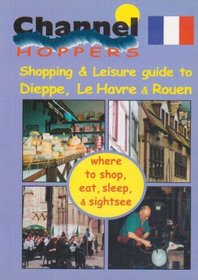 Channel Hopper's Guide 2000: Dieppe, Le Havre, Rouen: Dieppe,Lehavre,Rouen