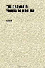 The Dramatic Works of Moliere (Volume 6); Rendered Into English by Henri Van Laun ; Illustrated With Nineteen Engravings on Steel From