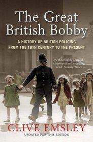 The Great British Bobby: A History of British Policing from the 18th Century to the Present