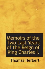 Memoirs of the Two Last Years of the Reign of King Charles I.