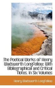 The Poetical Works of Henry Wadsworth Longfellow: With Bibliographical and Critical Notes. In Six Vo