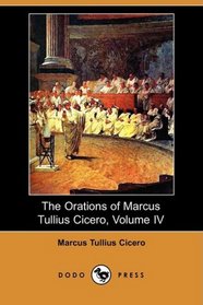 The Orations of Marcus Tullius Cicero, Volume IV: The Fourteen Orations Against Marcus Antonius; The Treatise on Rhetorical Invention; The Orator; Topics; On Rhetorical Partitions, etc (Dodo Press)