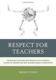 Respect for Teachers: The Rhetoric Gap and How Research on Schools is Laying the Ground for New Business Models in Education (Michael A Peter Series Critical Issues in Education and Politics (RLE))