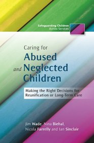 Caring for Abused and Neglected Children: Making the Right Decisions for Reunification or Long-term Care (Safeguarding Children Across Services)