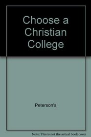 Choose a Christian College: A Guide to Academically Challenging Colleges Committed to a Christ-Centered Campus Life