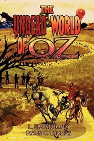 The Undead World of Oz: L. Frank Baum's Beloved Tale Complete with Zombies and Monsters