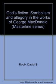 God's fiction: Symbolism and allegory in the works of George MacDonald (Masterline series)