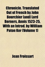 Chronicle. Translated Out of French by John Bourchier [and] Lord Berners, Annis 1523-25, With an Introd. by William Paton Ker (Volume 1)
