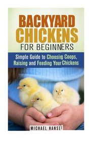 Backyard Chickens for Beginners: Simple Guide to Choosing Coops, Raising and Feeding Your Chickens (Homesteading & Backyard Farming)