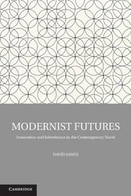 Modernist Futures: Innovation and Inheritance in the Contemporary Novel