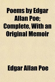 Poems by Edgar Allan Poe; Complete, With an Original Memoir